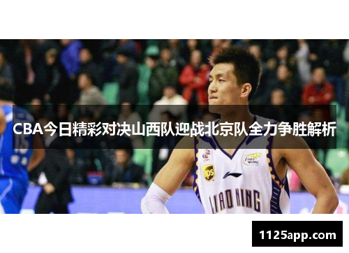 CBA今日精彩对决山西队迎战北京队全力争胜解析