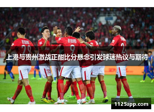 上港与贵州激战正酣比分悬念引发球迷热议与期待