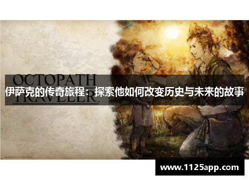伊萨克的传奇旅程：探索他如何改变历史与未来的故事