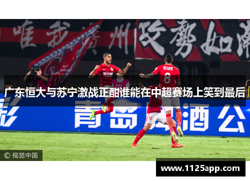 广东恒大与苏宁激战正酣谁能在中超赛场上笑到最后