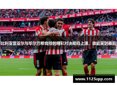 比利亚雷亚尔与毕尔巴鄂竞技的精彩对决即将上演，谁能笑到最后