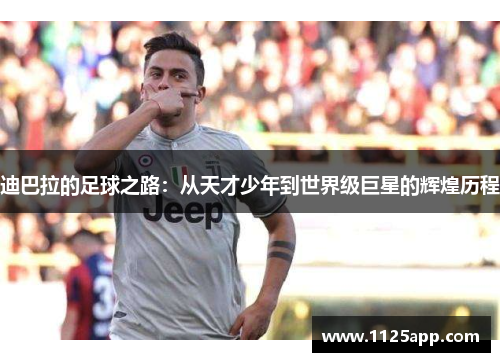 迪巴拉的足球之路：从天才少年到世界级巨星的辉煌历程