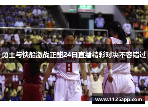 勇士与快船激战正酣24日直播精彩对决不容错过