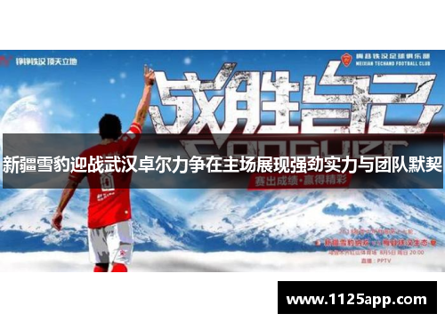 新疆雪豹迎战武汉卓尔力争在主场展现强劲实力与团队默契
