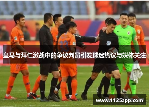 皇马与拜仁激战中的争议判罚引发球迷热议与媒体关注