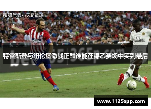 特雷斯登与纽伦堡激战正酣谁能在德乙赛场中笑到最后